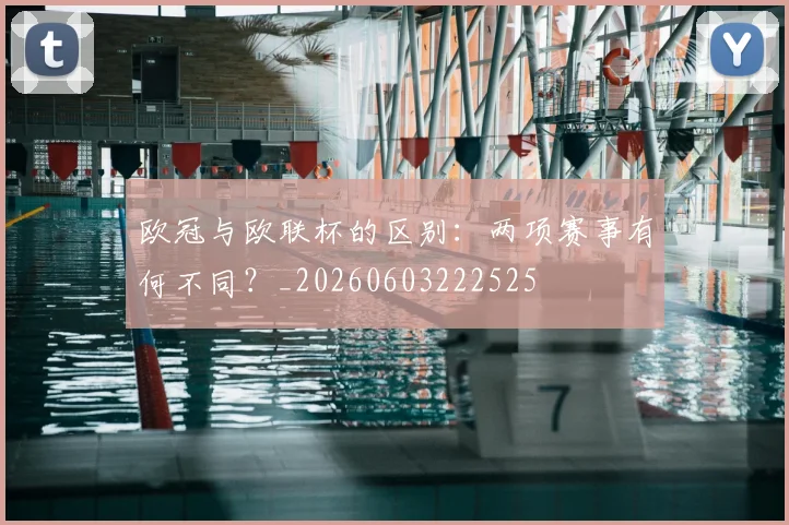 欧冠与欧联杯的区别:两项赛事有何不同?_20260603222525