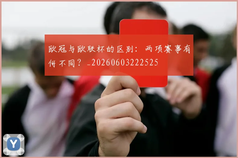 欧冠与欧联杯的区别：两项赛事有何不同？_20260603222525