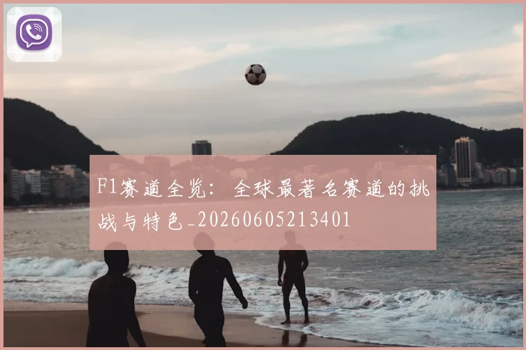 F1赛道全览：全球最著名赛道的挑战与特色_20260605213401