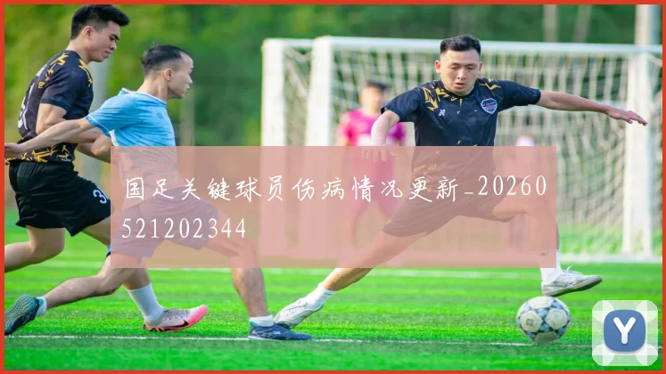 国足关键球员伤病情况更新_20260521202344