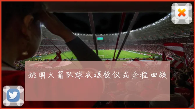 姚明火箭队球衣退役仪式全程回顾