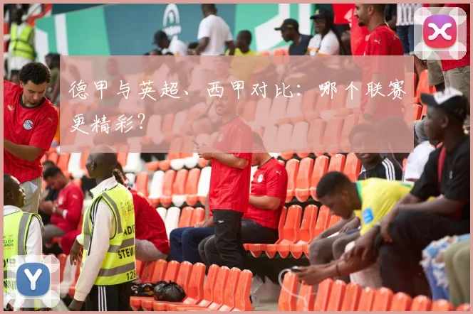 德甲与英超、西甲对比:哪个联赛更精彩?