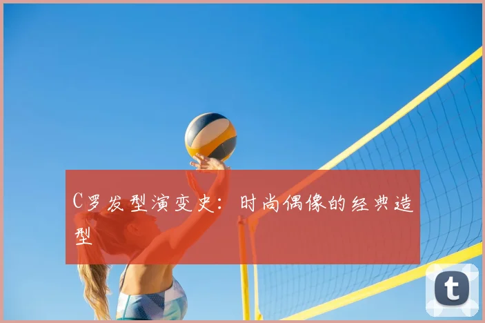 C罗发型演变史:时尚偶像的经典造型