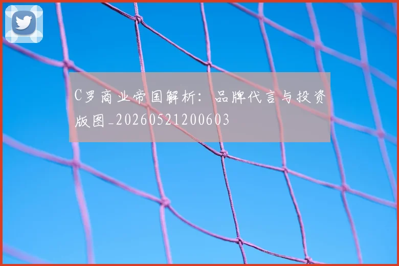 C罗商业帝国解析：品牌代言与投资版图_20260521200603