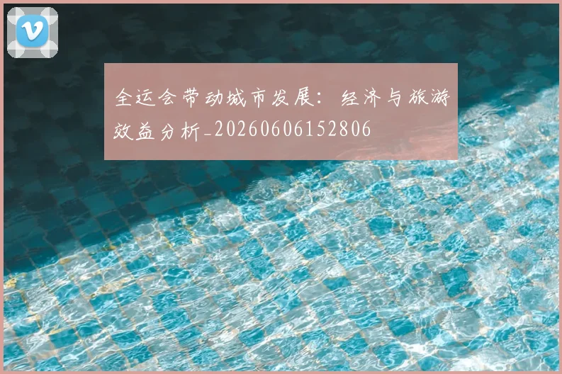 全运会带动城市发展:经济与旅游效益分析_20260606152806