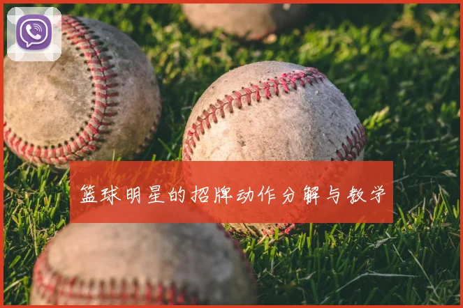 篮球明星的招牌动作分解与教学