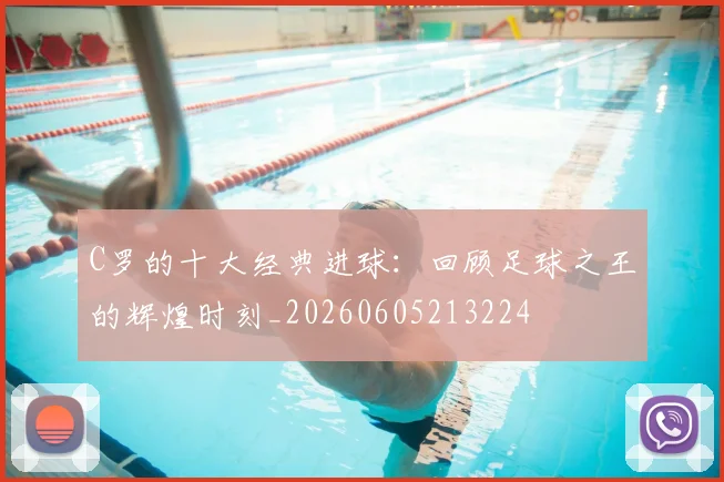 C罗的十大经典进球:回顾足球之王的辉煌时刻_20260605213224