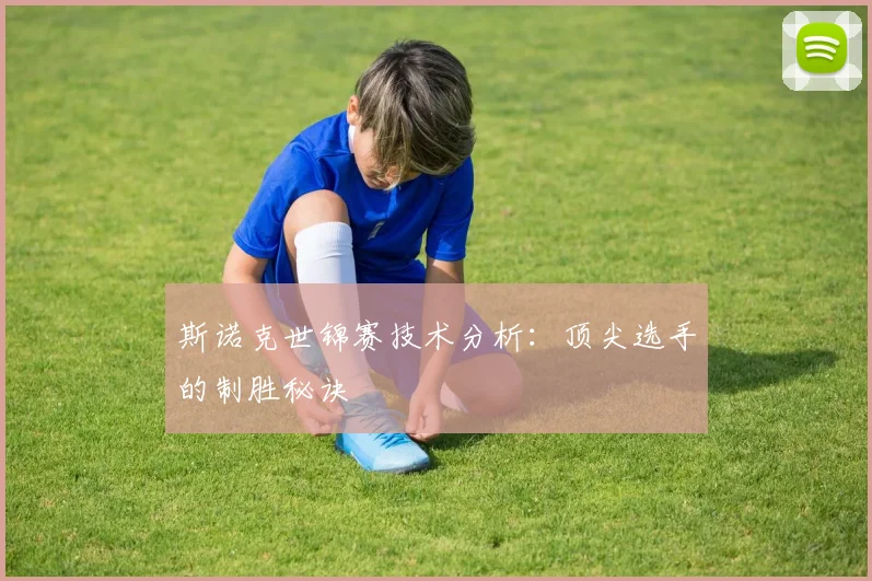 斯诺克世锦赛技术分析:顶尖选手的制胜秘诀