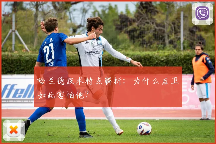 哈兰德技术特点解析:为什么后卫如此害怕他?