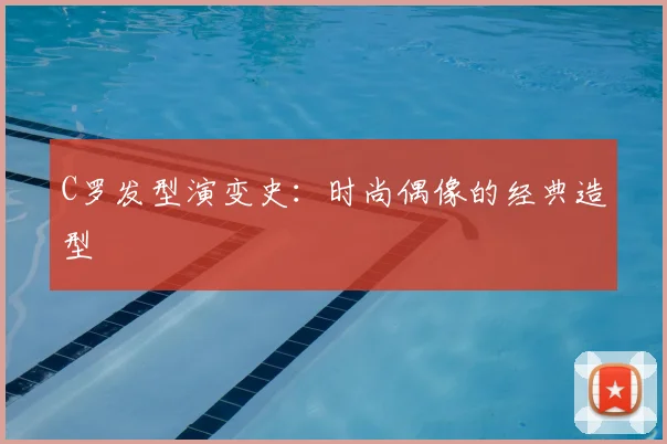 C罗发型演变史：时尚偶像的经典造型
