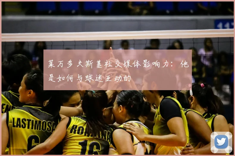 莱万多夫斯基社交媒体影响力：他是如何与球迷互动的