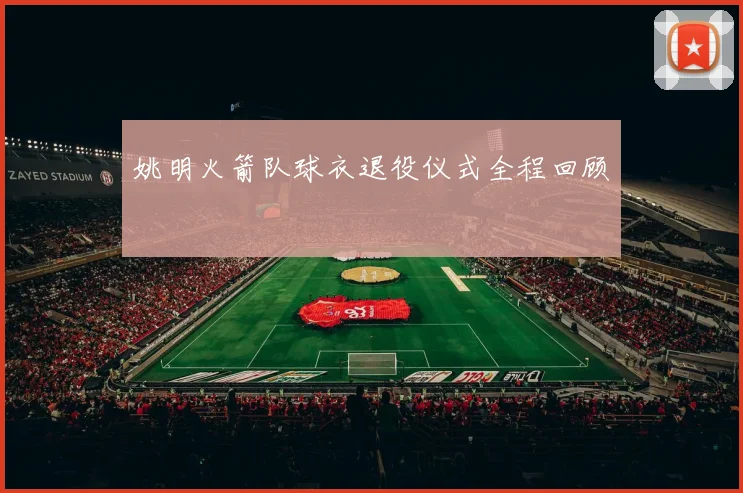姚明火箭队球衣退役仪式全程回顾
