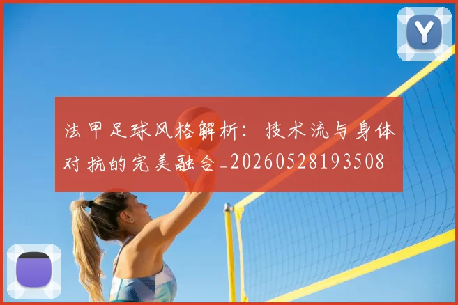 法甲足球风格解析：技术流与身体对抗的完美融合_20260528193508