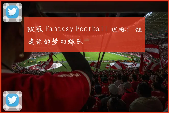 欧冠 Fantasy Football 攻略:组建你的梦幻球队
