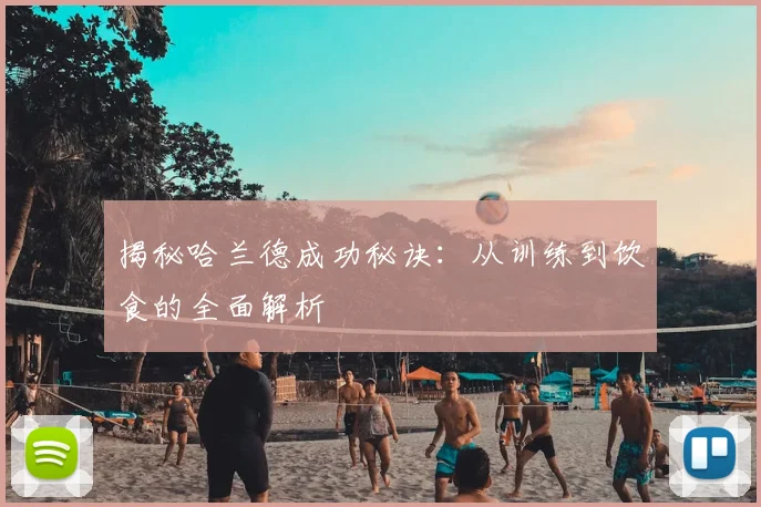揭秘哈兰德成功秘诀：从训练到饮食的全面解析