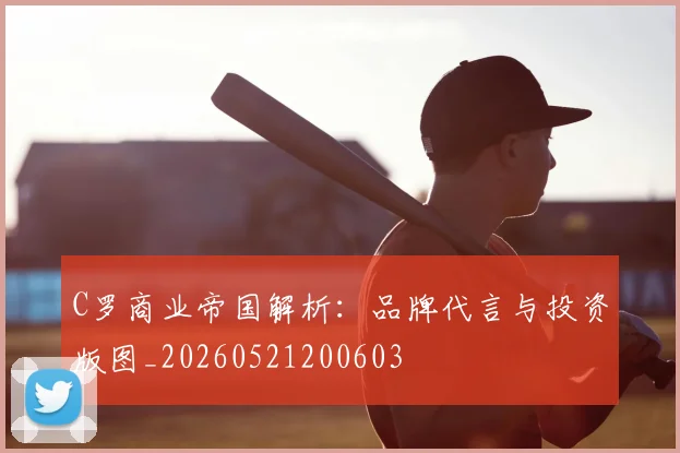 C罗商业帝国解析:品牌代言与投资版图_20260521200603