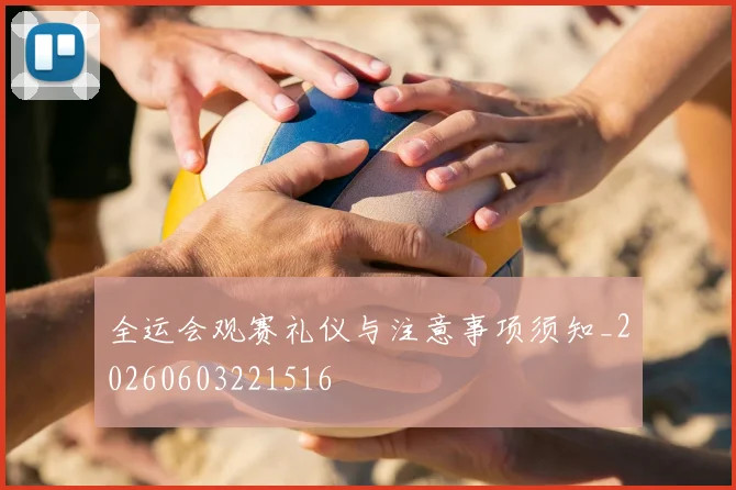 全运会观赛礼仪与注意事项须知_20260603221516