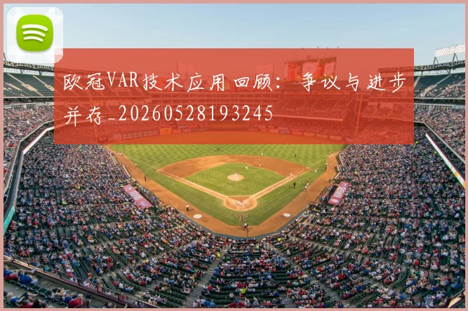 欧冠VAR技术应用回顾：争议与进步并存_20260528193245