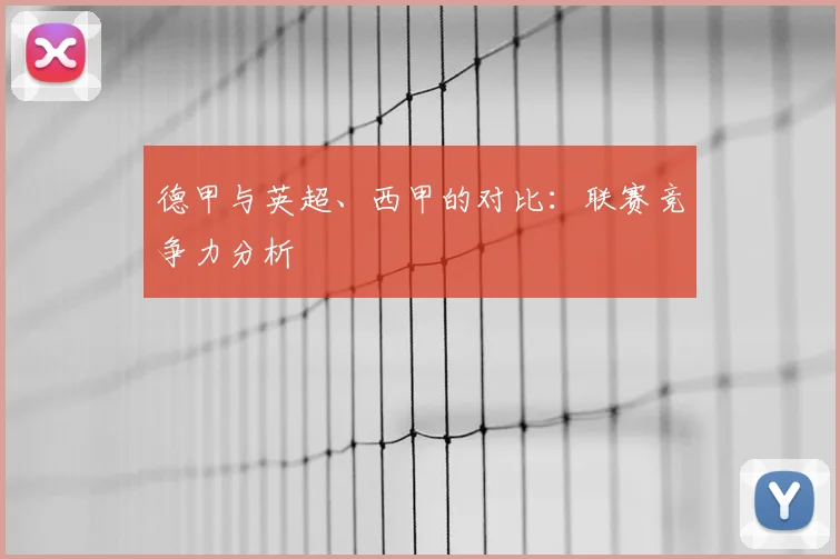 德甲与英超、西甲的对比：联赛竞争力分析