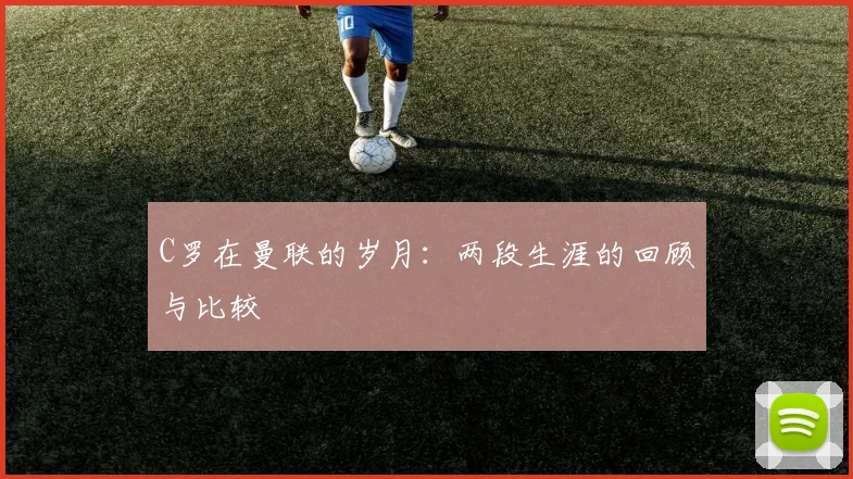 C罗在曼联的岁月：两段生涯的回顾与比较